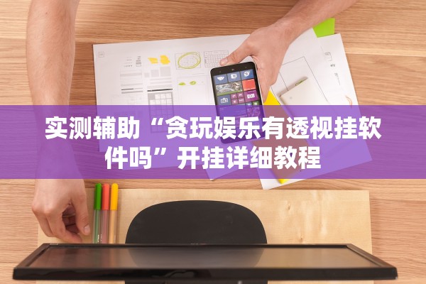 实测辅助“贪玩娱乐有透视挂软件吗”开挂详细教程