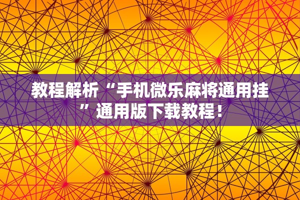 教程解析“手机微乐麻将通用挂	”通用版下载教程！