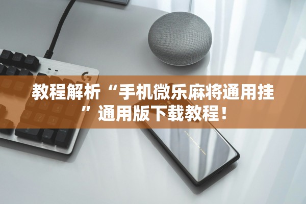 教程解析“手机微乐麻将通用挂”通用版下载教程！