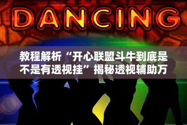 教程解析“开心联盟斗牛到底是不是有透视挂”揭秘透视辅助万能挂用法