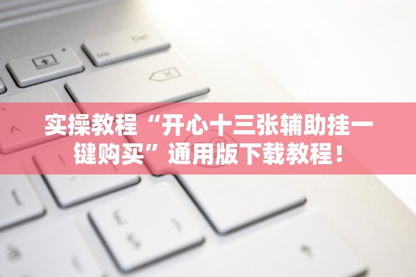 实操教程“开心十三张辅助挂一键购买”通用版下载教程！