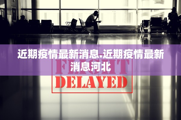 近期疫情最新消息.近期疫情最新消息河北