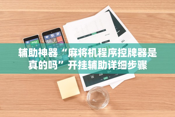 辅助神器“麻将机程序控牌器是真的吗”开挂辅助详细步骤