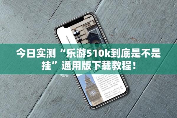 今日实测“乐游510k到底是不是挂	”通用版下载教程！