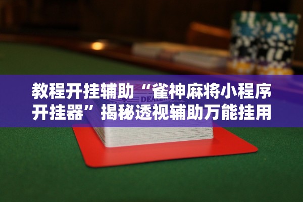 教程开挂辅助“雀神麻将小程序开挂器	”揭秘透视辅助万能挂用法