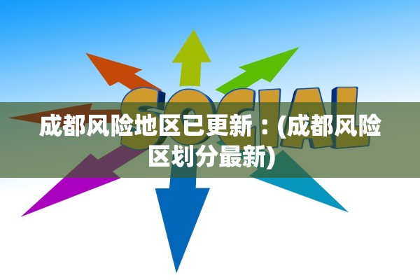 成都风险地区已更新︰(成都风险区划分最新)