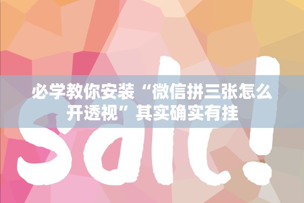 必学教你安装“微信拼三张怎么开透视”其实确实有挂