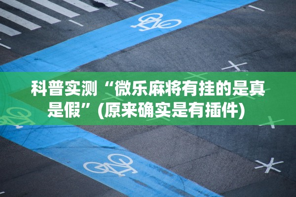 科普实测“微乐麻将有挂的是真是假”(原来确实是有插件) 