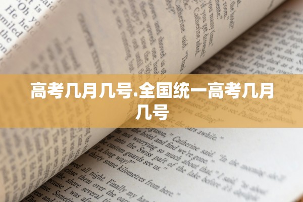 高考几月几号.全国统一高考几月几号