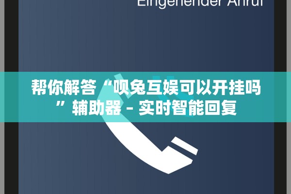帮你解答“呗兔互娱可以开挂吗”辅助器 – 实时智能回复