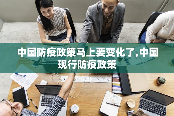 中国防疫政策马上要变化了,中国现行防疫政策