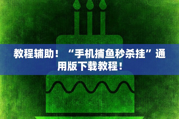 教程辅助！“手机捕鱼秒杀挂	”通用版下载教程！