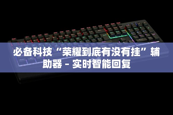 必备科技“荣耀到底有没有挂	”辅助器 – 实时智能回复