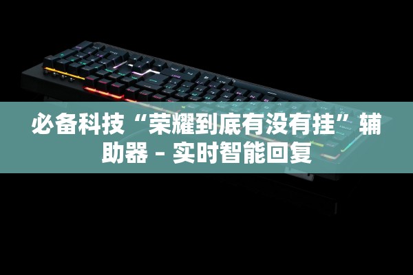 必备科技“荣耀到底有没有挂”辅助器 – 实时智能回复