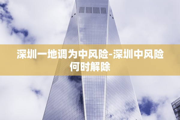 深圳一地调为中风险-深圳中风险何时解除