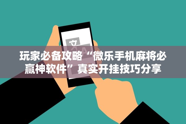 玩家必备攻略“微乐手机麻将必赢神软件”真实开挂技巧分享