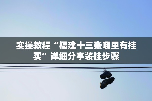 实操教程“福建十三张哪里有挂买	”详细分享装挂步骤