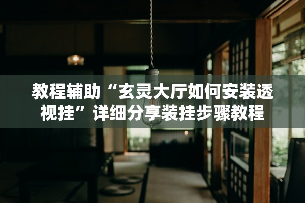 教程辅助“玄灵大厅如何安装透视挂	”详细分享装挂步骤教程