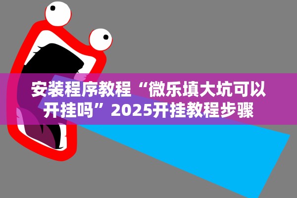 安装程序教程“微乐填大坑可以开挂吗	”2025开挂教程步骤
