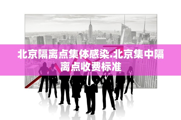 北京隔离点集体感染.北京集中隔离点收费标准