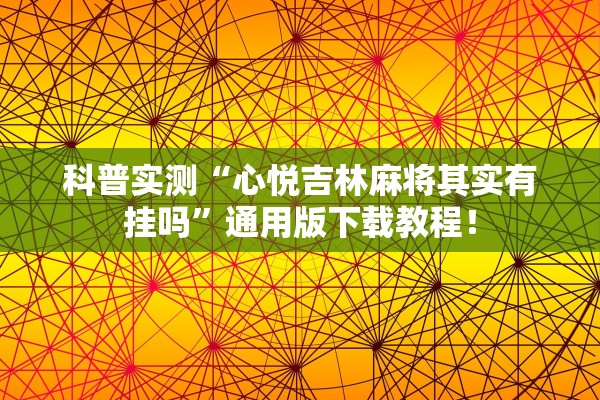 科普实测“心悦吉林麻将其实有挂吗”通用版下载教程！