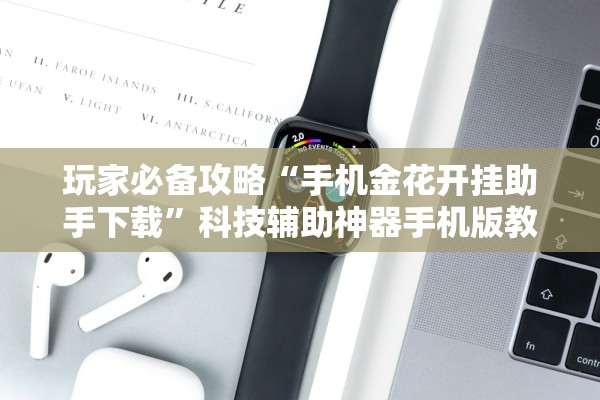 玩家必备攻略“手机金花开挂助手下载”科技辅助神器手机版教程