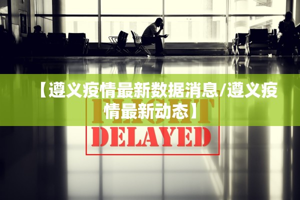 【遵义疫情最新数据消息/遵义疫情最新动态】