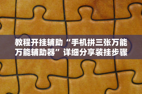 教程开挂辅助“手机拼三张万能万能辅助器”详细分享装挂步骤教程