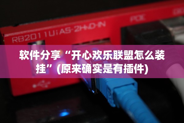 软件分享“开心欢乐联盟怎么装挂”(原来确实是有插件)