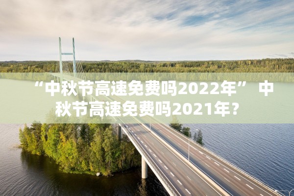 “中秋节高速免费吗2022年	” 中秋节高速免费吗2021年？