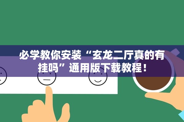 必学教你安装“玄龙二厅真的有挂吗”通用版下载教程！
