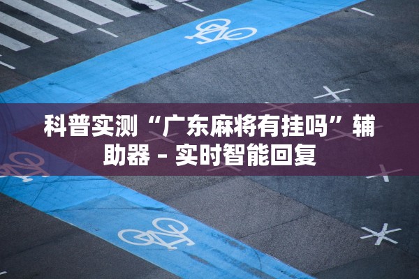 科普实测“广东麻将有挂吗”辅助器 – 实时智能回复