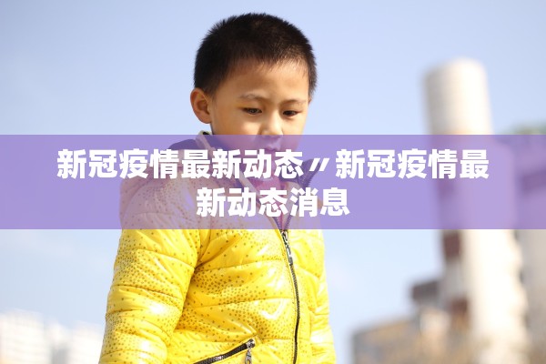 新冠疫情最新动态〃新冠疫情最新动态消息