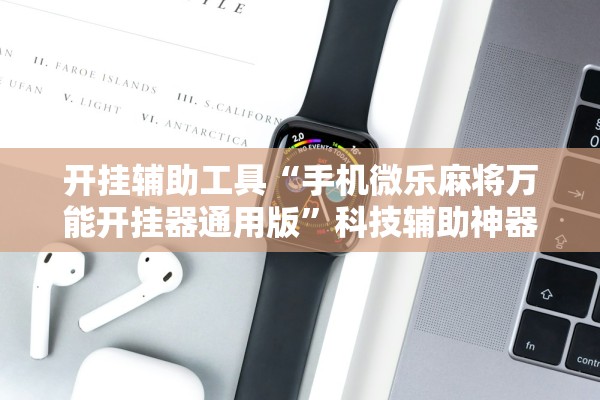 开挂辅助工具“手机微乐麻将万能开挂器通用版	”科技辅助神器手机版教程