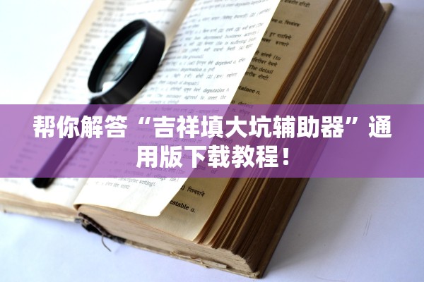 帮你解答“吉祥填大坑辅助器”通用版下载教程！