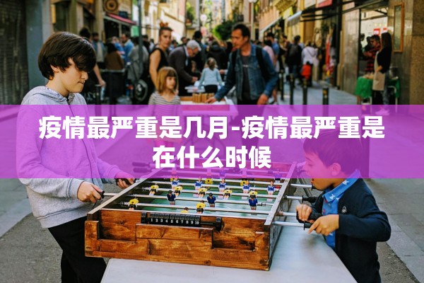疫情最严重是几月-疫情最严重是在什么时候