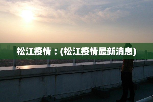 松江疫情︰(松江疫情最新消息)