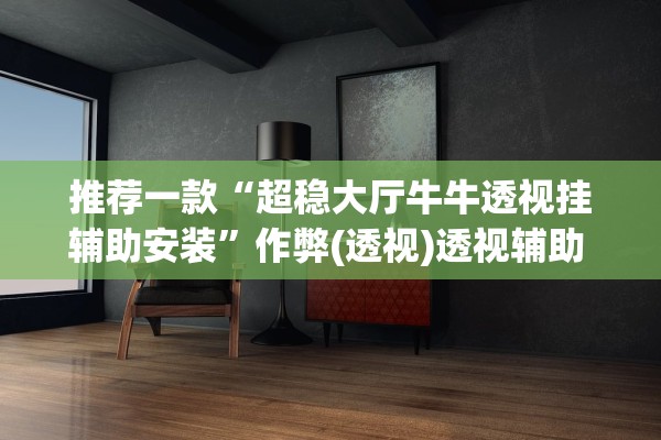 推荐一款“超稳大厅牛牛透视挂辅助安装	”作弊(透视)透视辅助 