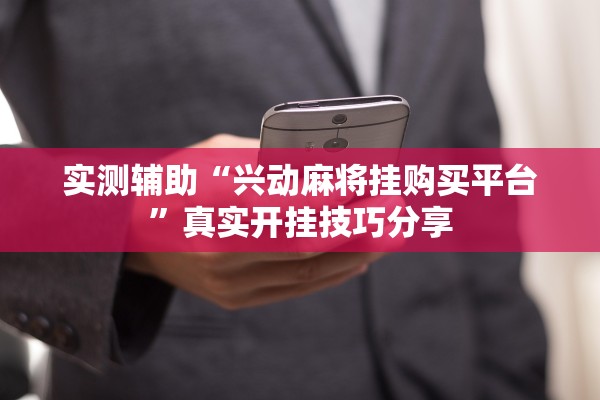 实测辅助“兴动麻将挂购买平台”真实开挂技巧分享