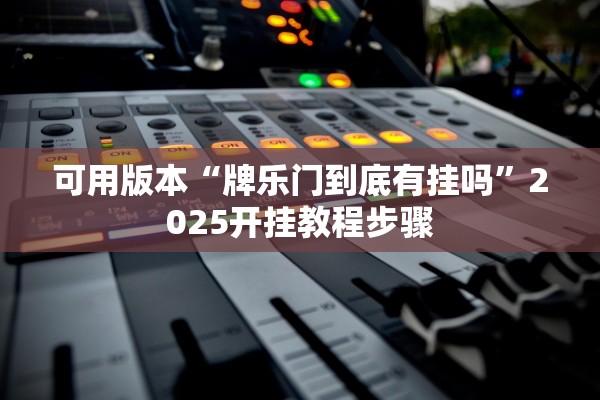 可用版本“牌乐门到底有挂吗	”2025开挂教程步骤