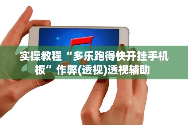 实操教程“多乐跑得快开挂手机板”作弊(透视)透视辅助 