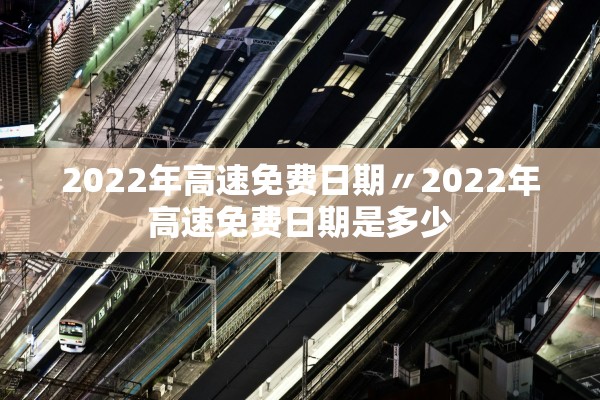 2022年高速免费日期〃2022年高速免费日期是多少