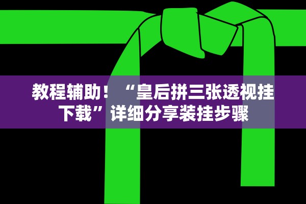教程辅助！“皇后拼三张透视挂下载”详细分享装挂步骤