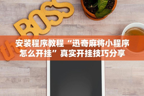 安装程序教程“迅奇麻将小程序怎么开挂”真实开挂技巧分享