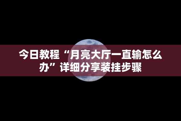 今日教程“月亮大厅一直输怎么办”详细分享装挂步骤