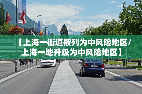 【上海一街道被列为中风险地区/上海一地升级为中风险地区】