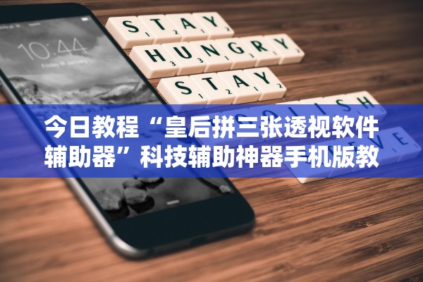 今日教程“皇后拼三张透视软件辅助器	”科技辅助神器手机版教程