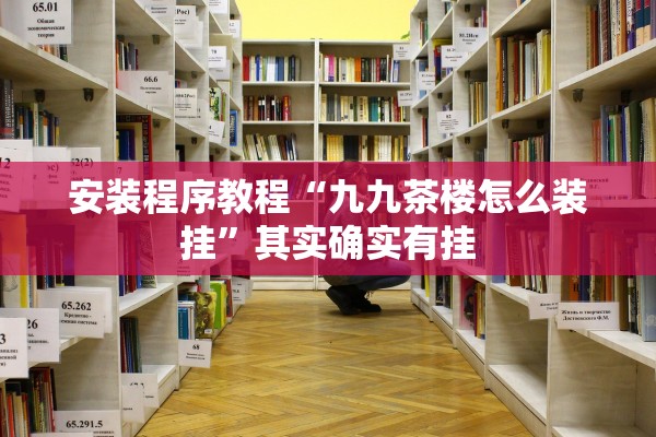 安装程序教程“九九茶楼怎么装挂”其实确实有挂