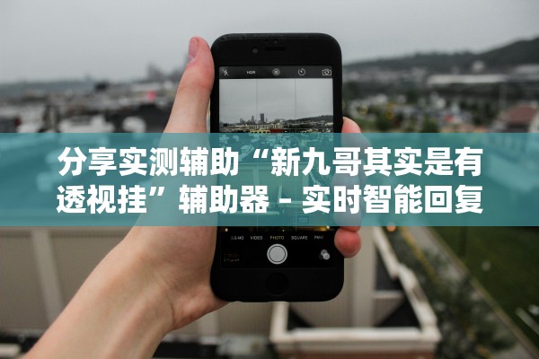 分享实测辅助“新九哥其实是有透视挂”辅助器 – 实时智能回复