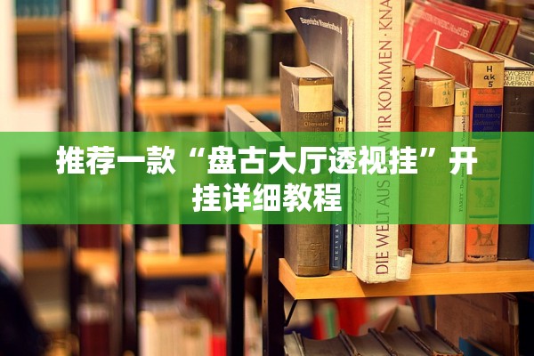 推荐一款“盘古大厅透视挂”开挂详细教程